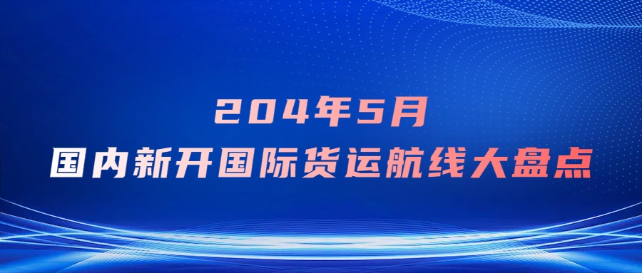 2024年5月国内新开国际货运航线大盘点